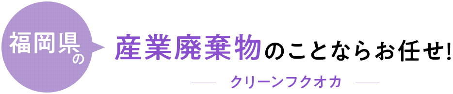 福岡県の産業廃棄物のことならお任せ！クリーンフクオカ