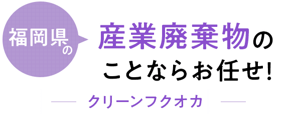 福岡県の産業廃棄物のことならお任せ！クリーンフクオカ